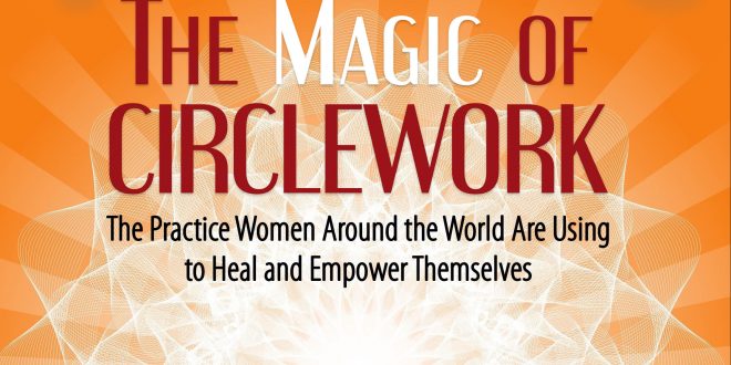 Book Review: ‘The Magic of Circlework: The Practice Women from Around the World Are Using to Heal and Empower Themselves,’ by Jalaja Bonheim, PhD |&nbsp;Blogcritics